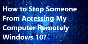 Read more about the article How to Stop Someone From Accessing My Computer Remotely Windows 10: Foolproof Guide