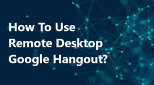 Read more about the article Remote Desktop Google Hangout: Essential Tips for Powerful Collaboration
